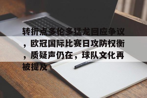 db真人官网入口-转折点多伦多猛龙回应争议，欧冠国际比赛日攻防权衡，质疑声仍在，球队文化再被提及