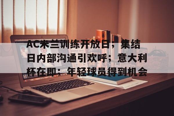 db真人网页版-AC米兰训练开放日；集结日内部沟通引欢呼；意大利杯在即；年轻球员得到机会