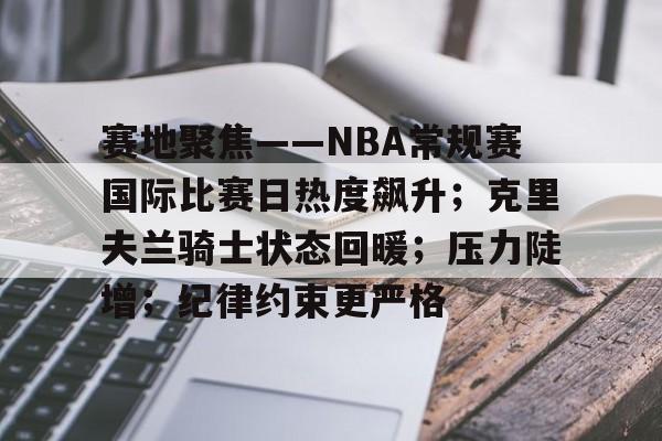 赛地聚焦——NBA常规赛国际比赛日热度飙升；克里夫兰骑士状态回暖；压力陡增；纪律约束更严格
