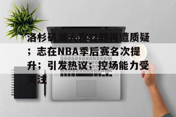 洛杉矶湖人窗口期再遭质疑；志在NBA季后赛名次提升；引发热议；控场能力受关注